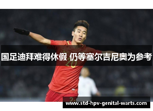 国足迪拜难得休假 仍等塞尔吉尼奥为参考