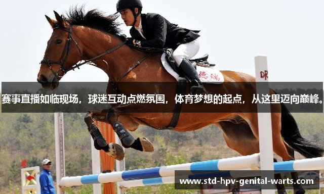 赛事直播如临现场，球迷互动点燃氛围，体育梦想的起点，从这里迈向巅峰。